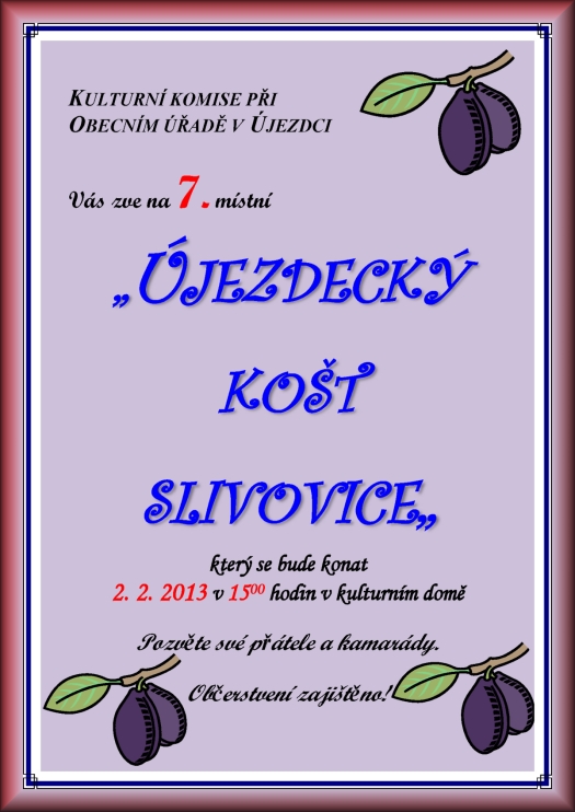 KULTURNÍ KOMISE PŘI OBECNÍM ÚŘADĚ V ÚJEZDCI Vás zve na 7. místní ÚJEZDECKÝ košt slivovice který se bude konat 2. 2. 2013 v 15:00 hodin v kulturním domě Pozvěte své přátele a kamarády. Občerstvení zajištěno! Košt slivovice, pálenka, slivovice, Újezdec, košt, komise, 