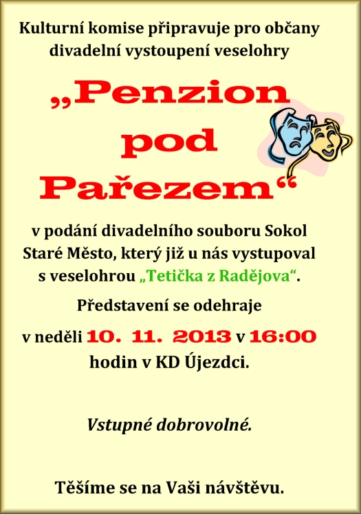 Kulturní komise připravuje pro občany divadelní vystoupení veselohry ?Penzion pod Pařezem? v podání divadelního souboru Sokol Staré Město, který již u nás vystupoval s veselohrou ?tetička z Radějova?. Představení bude odehráno v neděli 10. 11. 2013 v 16.00hodin v KD Újezdci. Vstupné dobrovolné. Těšíme se na Vaši  návštěvu. 